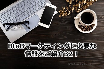 217_BtoBマーケティングに必要な情報をご紹介32！