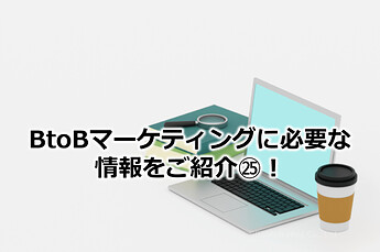 181_BtoBマーケティングに必要な情報をご紹介㉕！