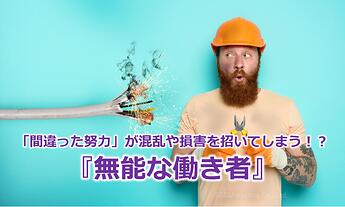 955_「間違った努力」が混乱や損害を招いてしまう！？『無能な働き者』