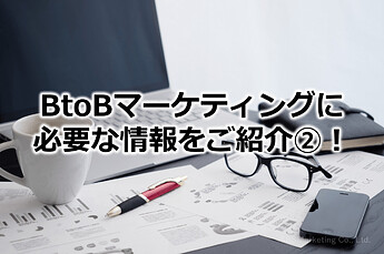 49_BtoBマーケティングに必要な情報をご紹介②！