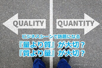 222_ビジネスシーンで話題になる『量より質』が大切？『質より量』が大切？