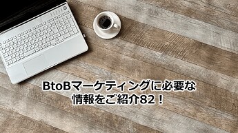 460_BtoBマーケティングに必要な情報をご紹介82！①