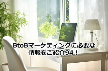 556_BtoBマーケティングに必要な情報をご紹介94！