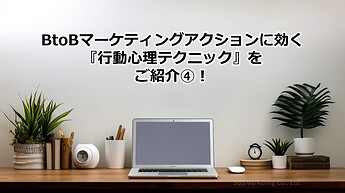1208_BtoBマーケティングアクションに効く『行動心理テクニック』をご紹介④！