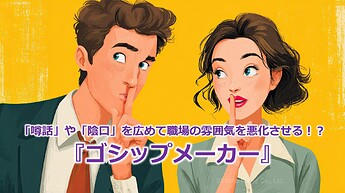1046_「噂話」や「陰口」を広めて職場の雰囲気を悪化させる！？『ゴシップメーカー』