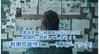 563_意思決定時に経験則などによって直感的に判断してしまう！？『利用可能性ヒューリスティック』