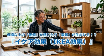 1148_価格以上の「価値」を感じたり「愛着」が生まれる！？『イケア効果（IKEA効果）』