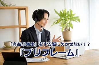 916_「有益な議論」をする際に欠かせない！？『プリフレーム』