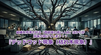 1250_組織を停滞させる「貢献度の低い人材」ばかりが居座り続けてしまう！？『デッドウッド現象（枯れ木現象）』