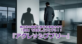 1141_威圧的な態度で相手を萎縮させて「恐怖」で支配しようとする！？『アグレッシブブリー』
